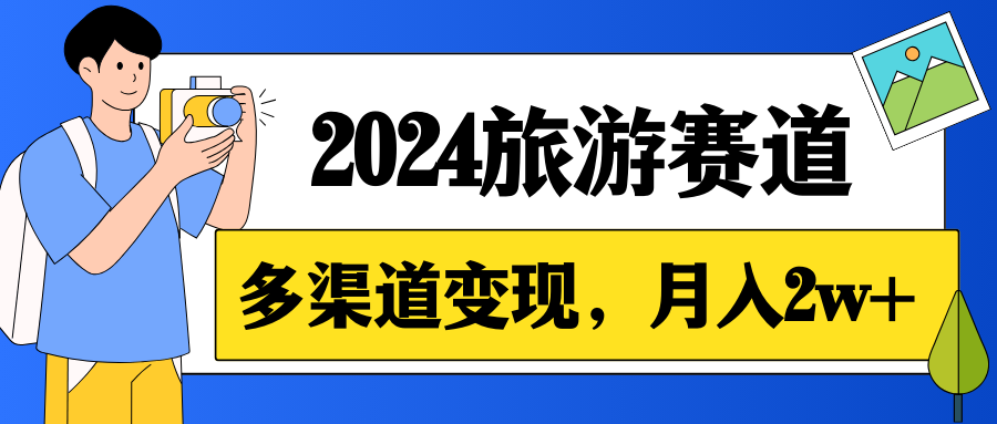月入2w+，2024假期旅游赛道，0成本，多渠道变现，小白轻松上手-鲲鹏云网创