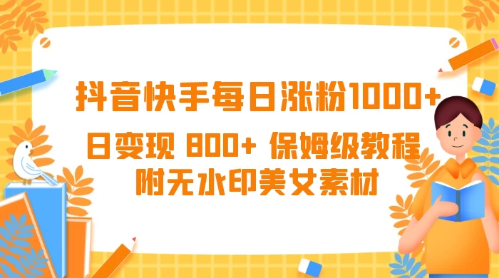 抖音快手每日涨粉 1000+ 日变现 800+ 保姆级教程 （附无水印美女素材）-鲲鹏云网创