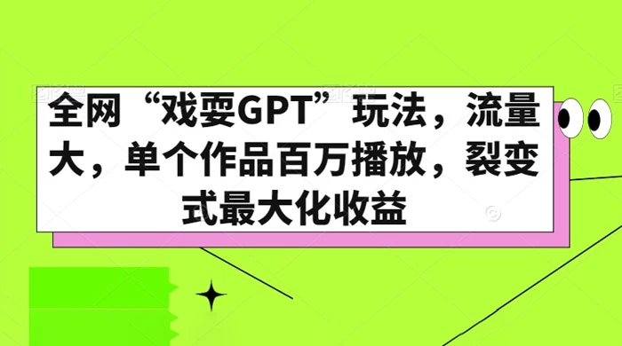 全网“戏耍GPT”玩法，流量大，单个作品百万播放，裂变式最大化收益-鲲鹏云网创