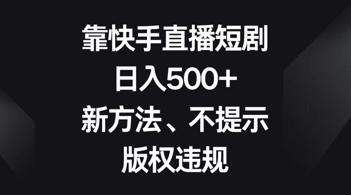 靠快手直播短剧，日入500+，新方法、不提示版权违规-鲲鹏云网创