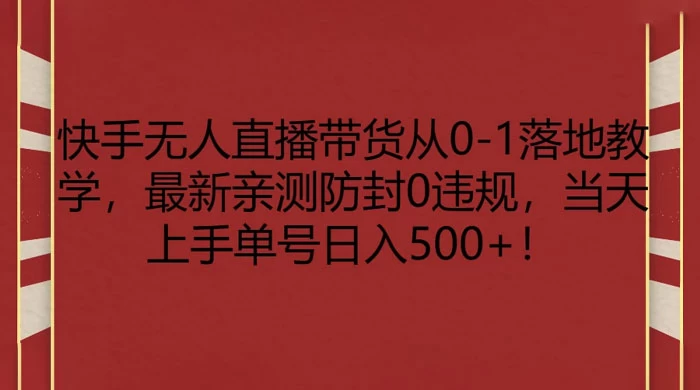 快手无人直播带货从 0-1 落地教学，最新亲测防封 0 违规，当天上手单号日入 500+-鲲鹏云网创