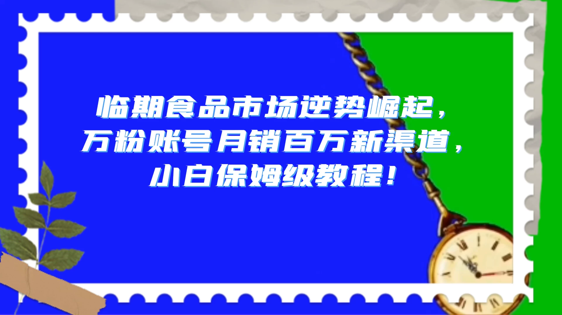 临期食品市场逆势崛起，万粉账号月销百万新渠道，小白保姆级教程！-鲲鹏云网创