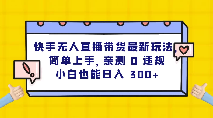 快手无人直播带货最新玩法，简单上手，亲测 0 违规，小白也能日入 300+-鲲鹏云网创