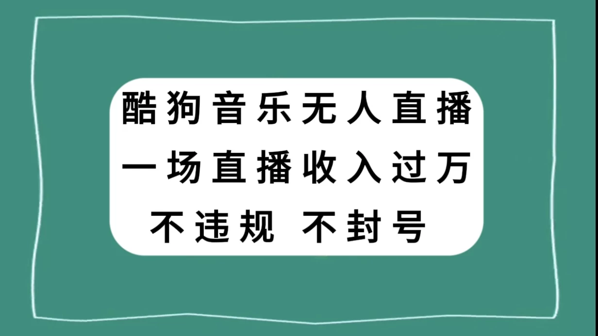 酷狗音乐无人直播，一场直播收入过万，可批量做-鲲鹏云网创