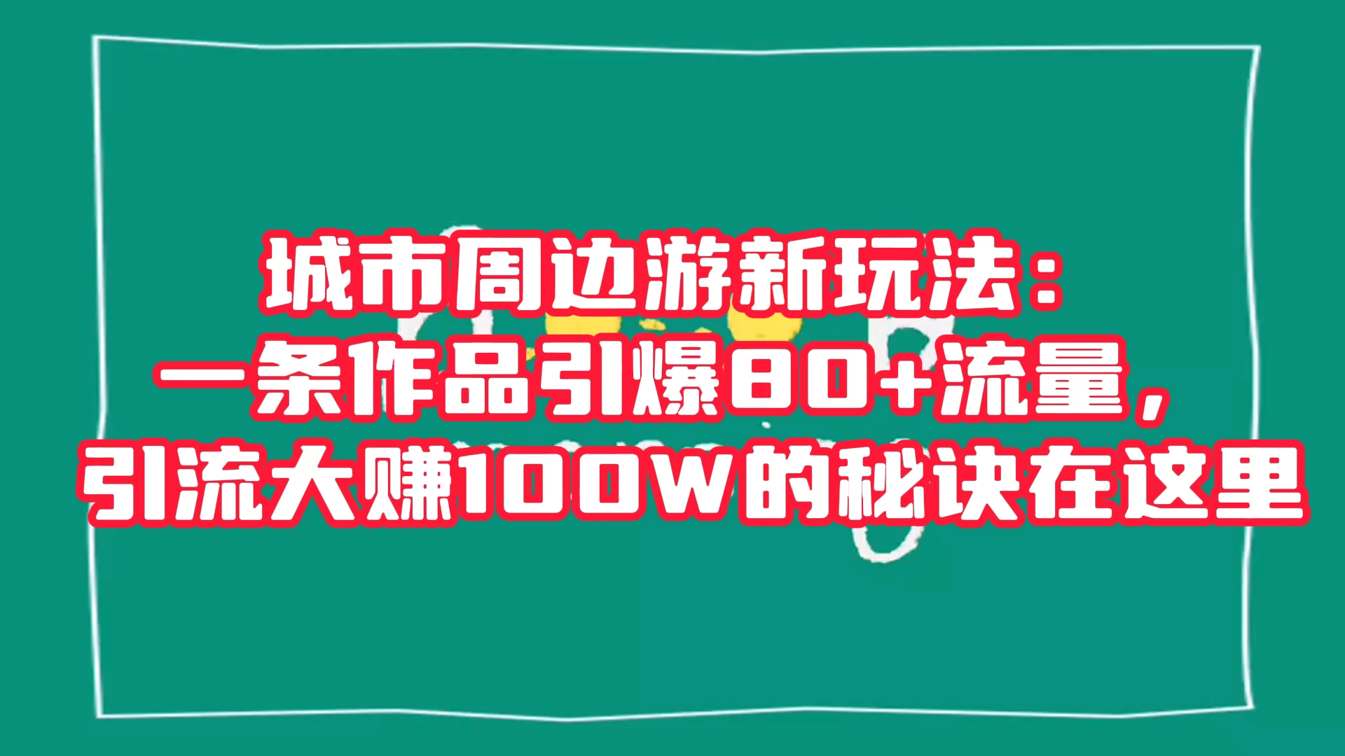 城市周边游新玩法：一条作品引爆 80+ 流量，引流大赚的秘诀在这里-鲲鹏云网创