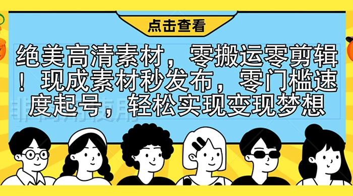 绝美高清素材，零搬运零剪辑！现成素材秒发布，零门槛速度起号，轻松实现变现梦想-鲲鹏云网创