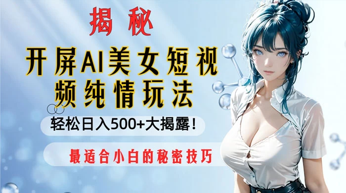 开屏 AI 美女短视频纯情玩法，轻松日入 500+ 最适合小白的秘密技巧大揭露-鲲鹏云网创