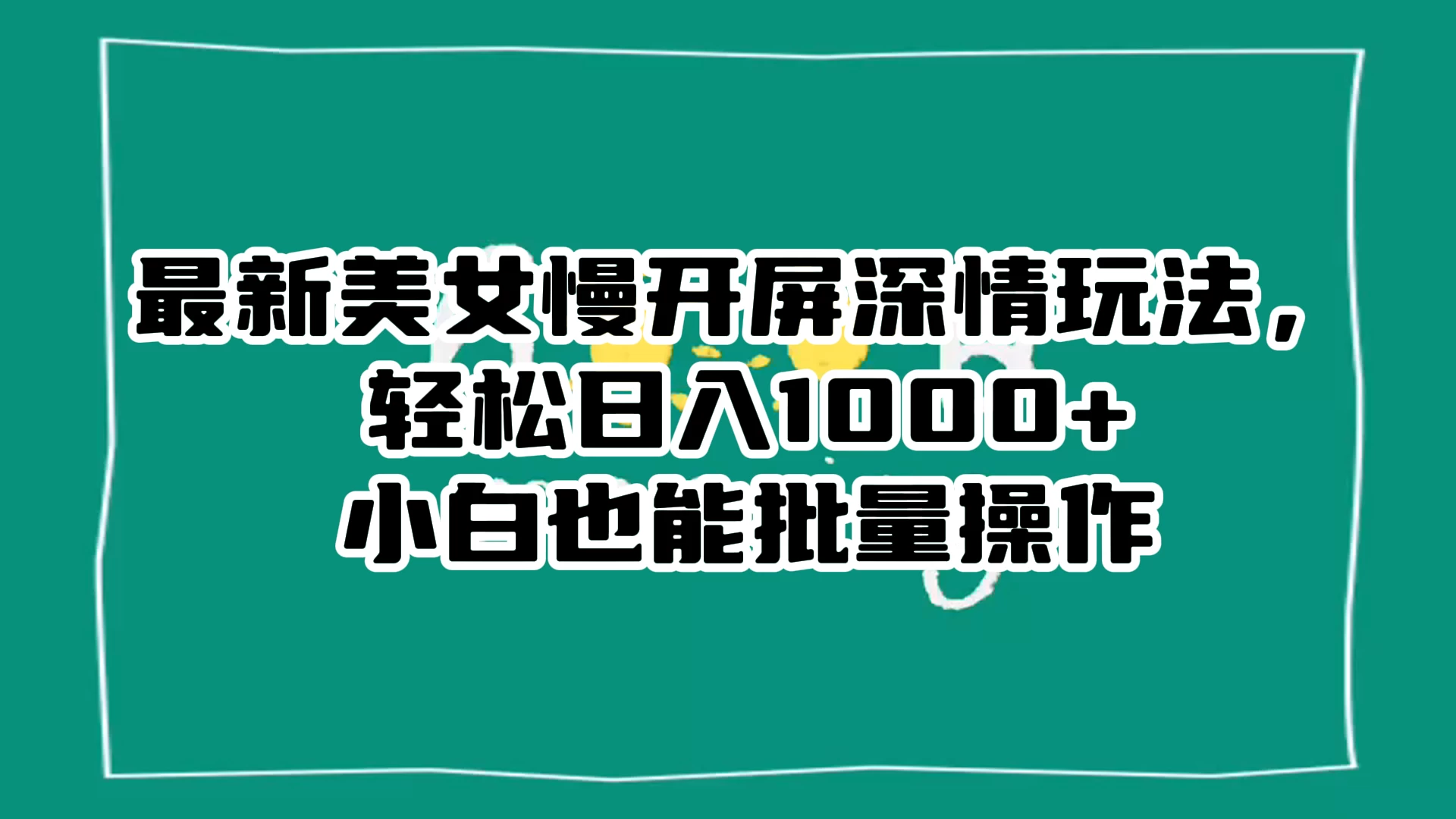 最新美女慢开屏深情玩法，轻松日入 1000+ 小白也能批量操作。-鲲鹏云网创